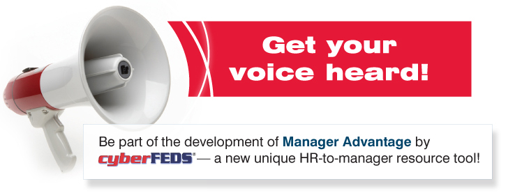 Get your voice heard! Be part of the development of Manager Advantage by cyberFEDS® — a new unique HR-to-manager resource tool!